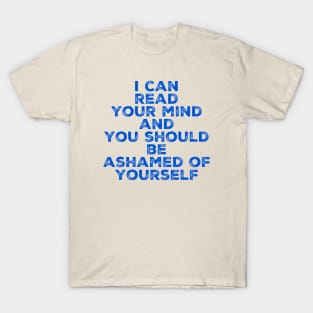 I can read your mind and you should be ashamed of yourself T-Shirt